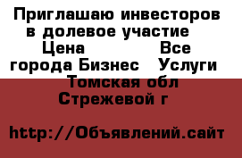 Приглашаю инвесторов в долевое участие. › Цена ­ 10 000 - Все города Бизнес » Услуги   . Томская обл.,Стрежевой г.